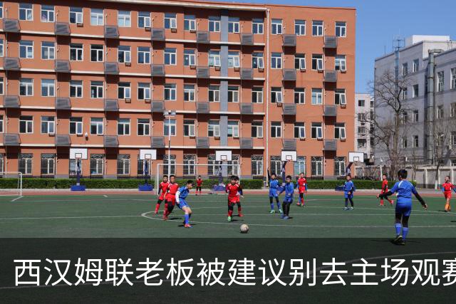 西汉姆联老板被建议别去主场观赛，但他不打算听